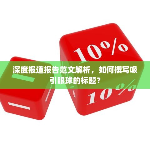 深度報(bào)道報(bào)告范文解析，如何撰寫(xiě)吸引眼球的標(biāo)題？