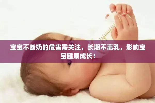 寶寶不斷奶的危害需關注，長期不離乳，影響寶寶健康成長！