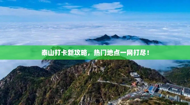 泰山打卡新攻略，熱門地點一網(wǎng)打盡！