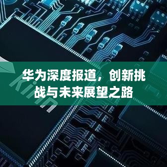 華為深度報(bào)道，創(chuàng)新挑戰(zhàn)與未來展望之路