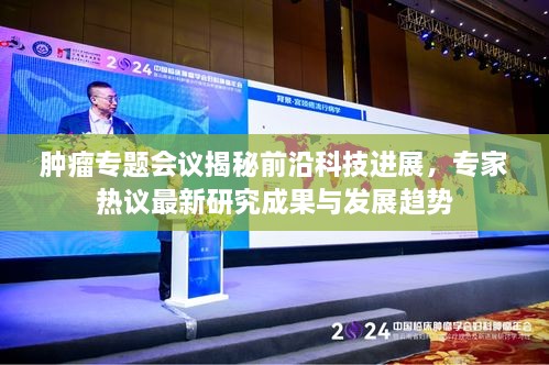 腫瘤專題會議揭秘前沿科技進展，專家熱議最新研究成果與發(fā)展趨勢