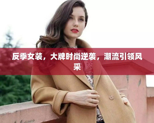 反季女裝，大牌時尚逆襲，潮流引領(lǐng)風采