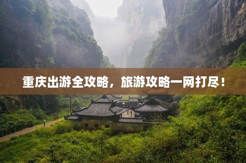 重慶出游全攻略，旅游攻略一網(wǎng)打盡！