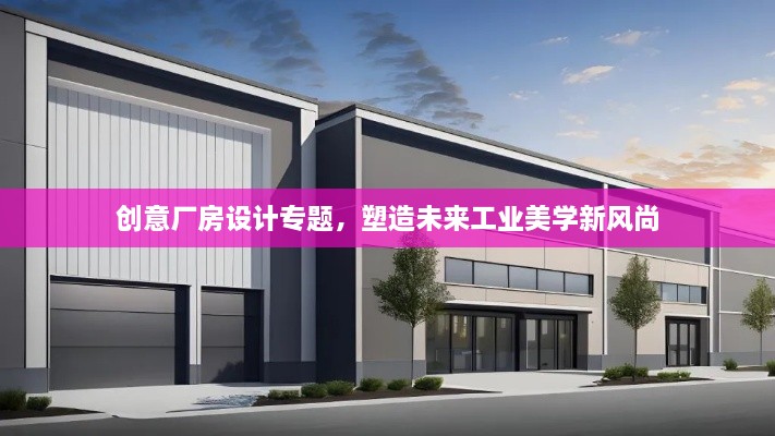 創(chuàng)意廠房設(shè)計專題，塑造未來工業(yè)美學新風尚