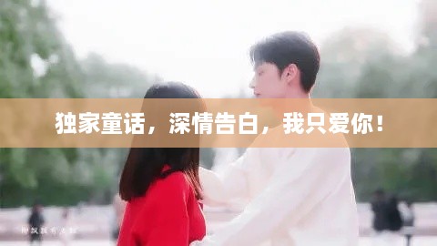 獨(dú)家童話，深情告白，我只愛(ài)你！