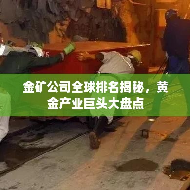 金礦公司全球排名揭秘，黃金產(chǎn)業(yè)巨頭大盤點