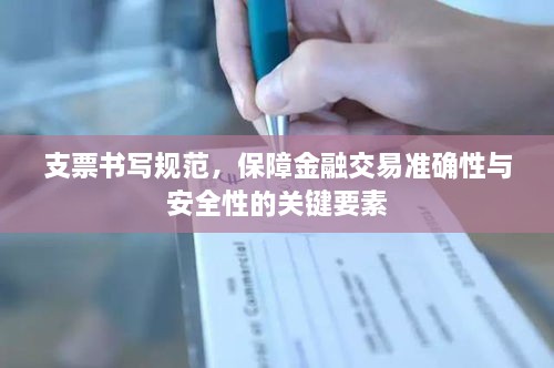 支票書寫規(guī)范，保障金融交易準(zhǔn)確性與安全性的關(guān)鍵要素