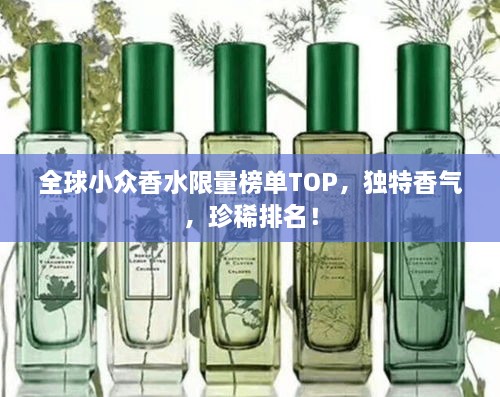 全球小眾香水限量榜單TOP，獨特香氣，珍稀排名！