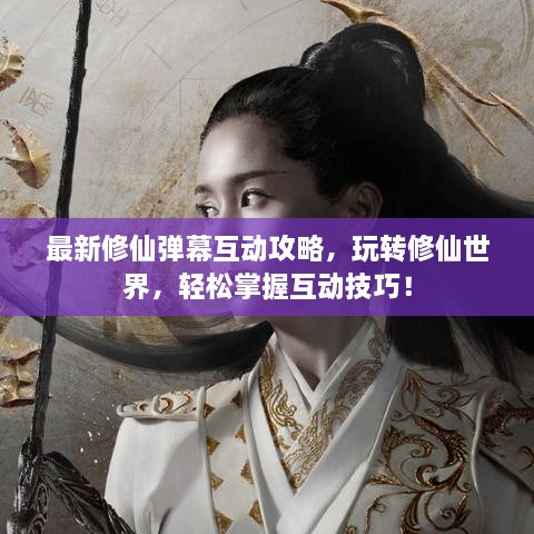 最新修仙彈幕互動攻略，玩轉(zhuǎn)修仙世界，輕松掌握互動技巧！