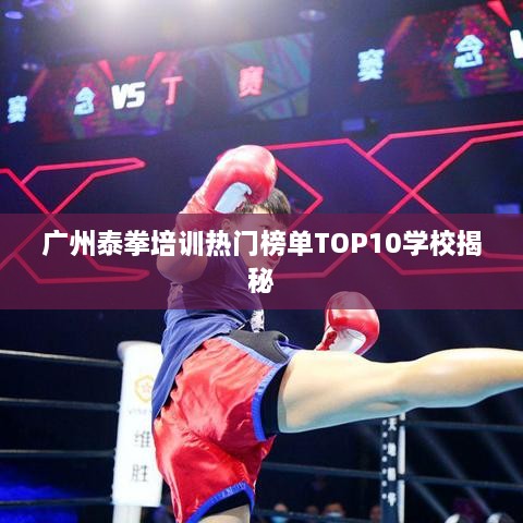 廣州泰拳培訓(xùn)熱門榜單TOP10學校揭秘