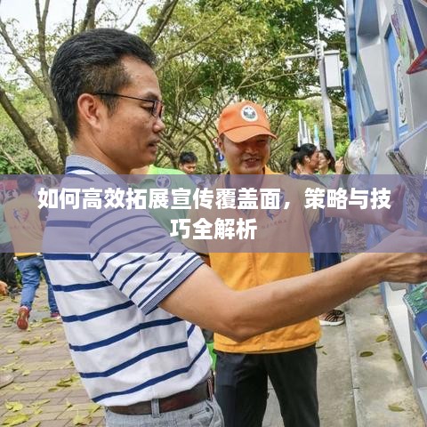 如何高效拓展宣傳覆蓋面，策略與技巧全解析