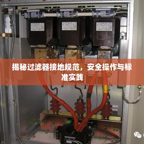 揭秘過(guò)濾器接地規(guī)范，安全操作與標(biāo)準(zhǔn)實(shí)踐