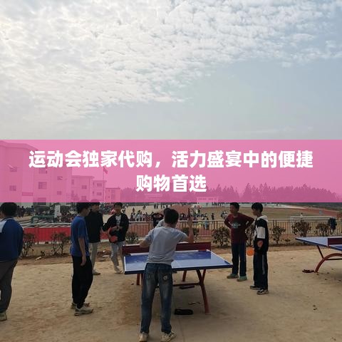 運(yùn)動(dòng)會(huì)獨(dú)家代購(gòu)，活力盛宴中的便捷購(gòu)物首選