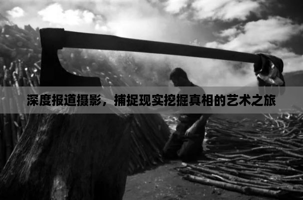 深度報道攝影，捕捉現(xiàn)實(shí)挖掘真相的藝術(shù)之旅