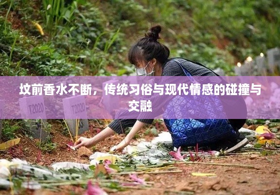 墳前香水不斷，傳統(tǒng)習(xí)俗與現(xiàn)代情感的碰撞與交融