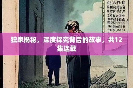 獨(dú)家揭秘，深度探究背后的故事，共12集連載