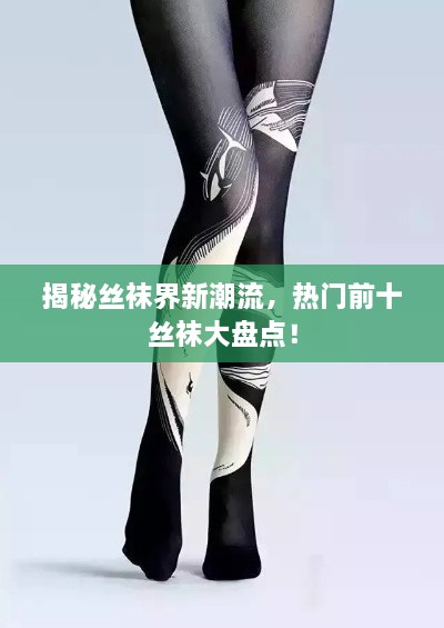 揭秘絲襪界新潮流，熱門前十絲襪大盤點(diǎn)！
