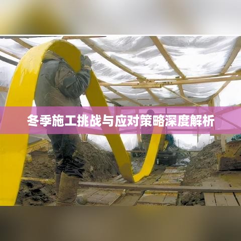 冬季施工挑戰(zhàn)與應(yīng)對(duì)策略深度解析