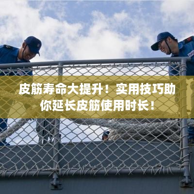 皮筋壽命大提升！實(shí)用技巧助你延長皮筋使用時(shí)長！