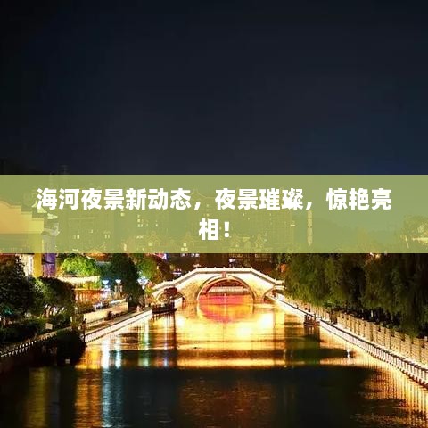 海河夜景新動(dòng)態(tài)，夜景璀璨，驚艷亮相！