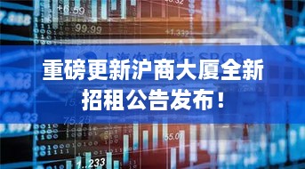 重磅更新滬商大廈全新招租公告發(fā)布！