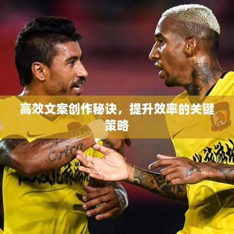 高效文案創(chuàng)作秘訣，提升效率的關鍵策略