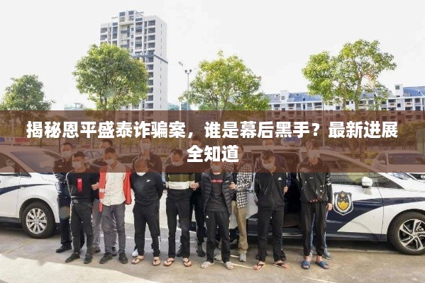 揭秘恩平盛泰詐騙案，誰是幕后黑手？最新進(jìn)展全知道