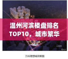 溫州河濱樓盤排名TOP10，城市繁華中的理想居所榜單揭曉！