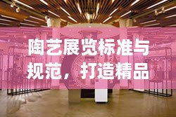 陶藝展覽標(biāo)準(zhǔn)與規(guī)范，打造精品藝術(shù)盛宴
