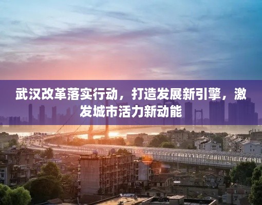 武漢改革落實(shí)行動(dòng)，打造發(fā)展新引擎，激發(fā)城市活力新動(dòng)能
