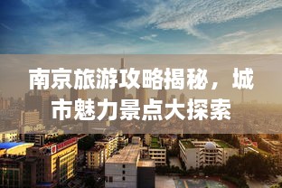南京旅游攻略揭秘，城市魅力景點(diǎn)大探索