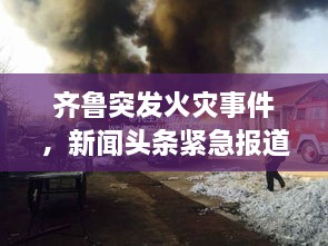 齊魯突發(fā)火災(zāi)事件，新聞?lì)^條緊急報(bào)道