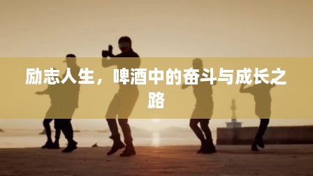 勵(lì)志人生，啤酒中的奮斗與成長之路
