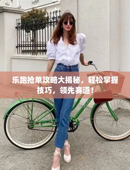 樂跑搶單攻略大揭秘，輕松掌握技巧，領(lǐng)先賽道！