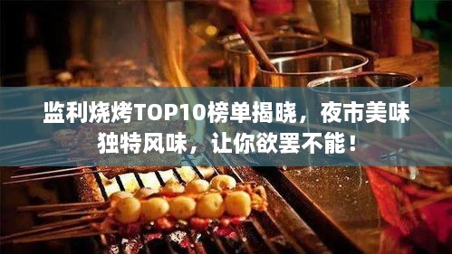 監(jiān)利燒烤TOP10榜單揭曉，夜市美味獨(dú)特風(fēng)味，讓你欲罷不能！