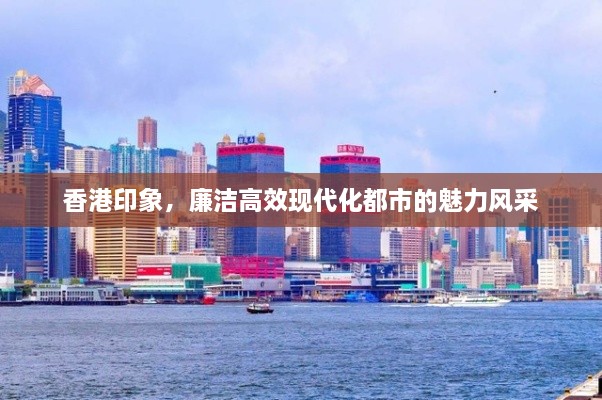 香港印象，廉潔高效現(xiàn)代化都市的魅力風(fēng)采
