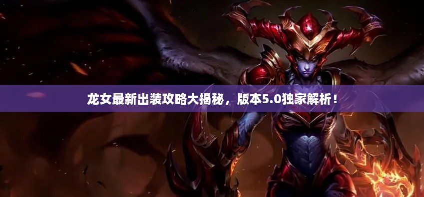 龍女最新出裝攻略大揭秘，版本5.0獨(dú)家解析！