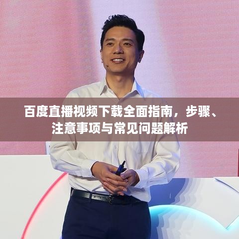 百度直播視頻下載全面指南，步驟、注意事項(xiàng)與常見問題解析