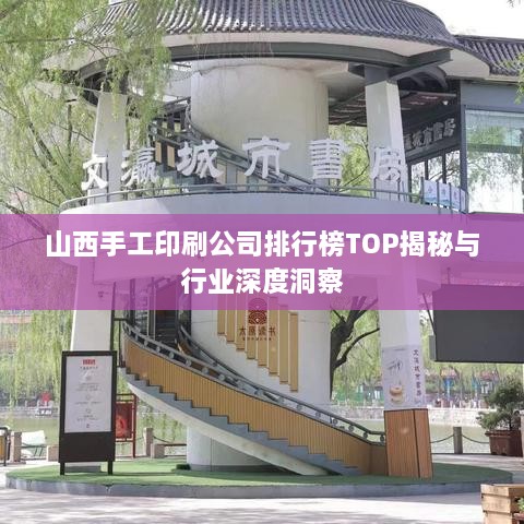 山西手工印刷公司排行榜TOP揭秘與行業(yè)深度洞察