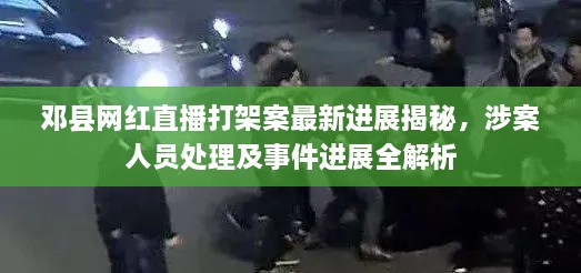 鄧縣網(wǎng)紅直播打架案最新進(jìn)展揭秘，涉案人員處理及事件進(jìn)展全解析