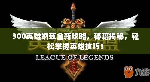 300英雄納茲全新攻略，秘籍揭秘，輕松掌握英雄技巧！