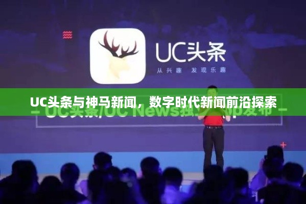 UC頭條與神馬新聞，數(shù)字時(shí)代新聞前沿探索