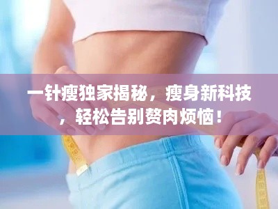 一針瘦獨家揭秘，瘦身新科技，輕松告別贅肉煩惱！