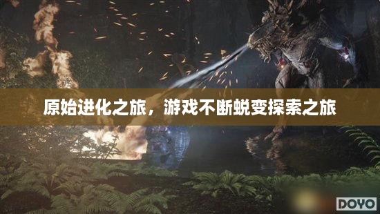 原始進(jìn)化之旅，游戲不斷蛻變探索之旅
