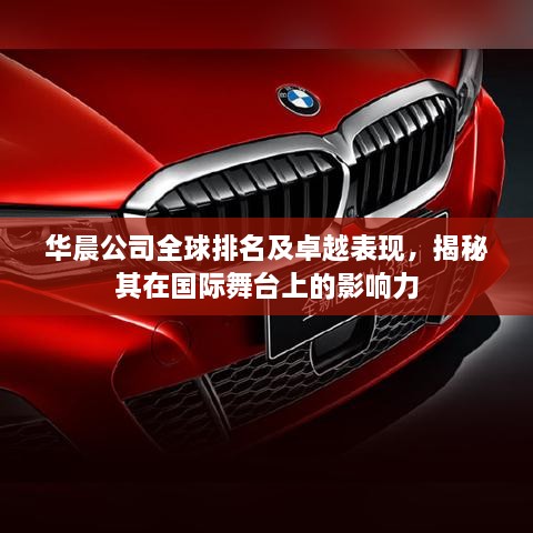 華晨公司全球排名及卓越表現(xiàn)，揭秘其在國際舞臺上的影響力