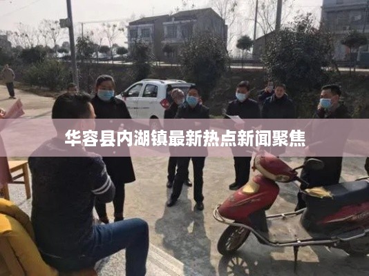 華容縣內(nèi)湖鎮(zhèn)最新熱點(diǎn)新聞聚焦