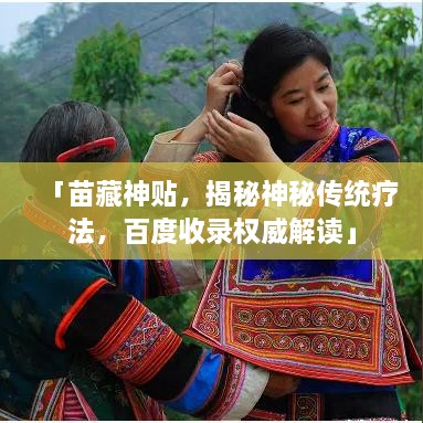 「苗藏神貼，揭秘神秘傳統(tǒng)療法，百度收錄權(quán)威解讀」