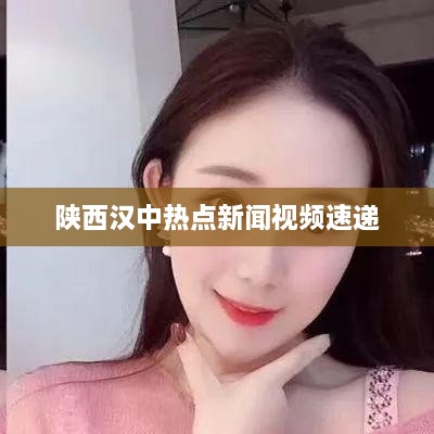 陜西漢中熱點新聞視頻速遞