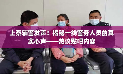 上蔡輔警發(fā)聲！揭秘一線警務(wù)人員的真實心聲——熱議貼吧內(nèi)容