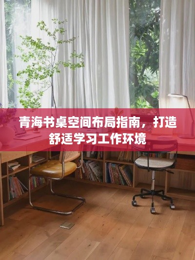 青海書桌空間布局指南，打造舒適學習工作環(huán)境